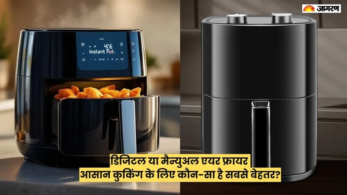 डिजिटल या मैन्युअल एयर फ्रायर: आसान कुकिंग के लिए कौन है ज्यादा बेहतर