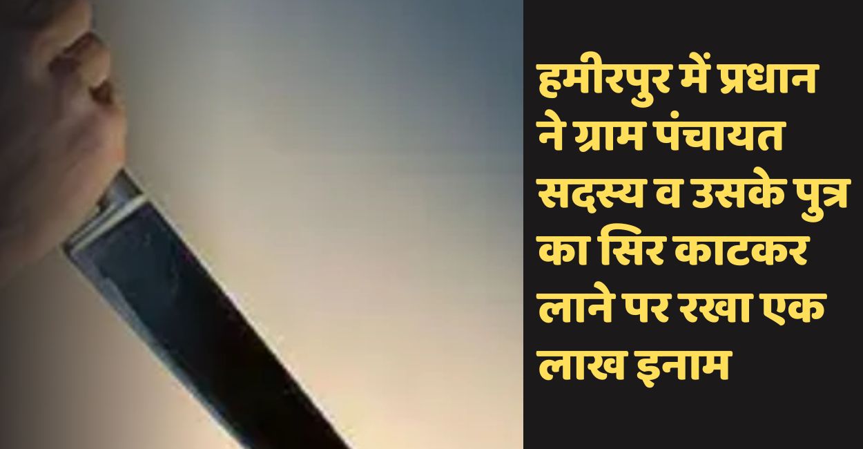 hamirpur pradhan announcement rs one lakh bounty for beheading on panchayat member and his son