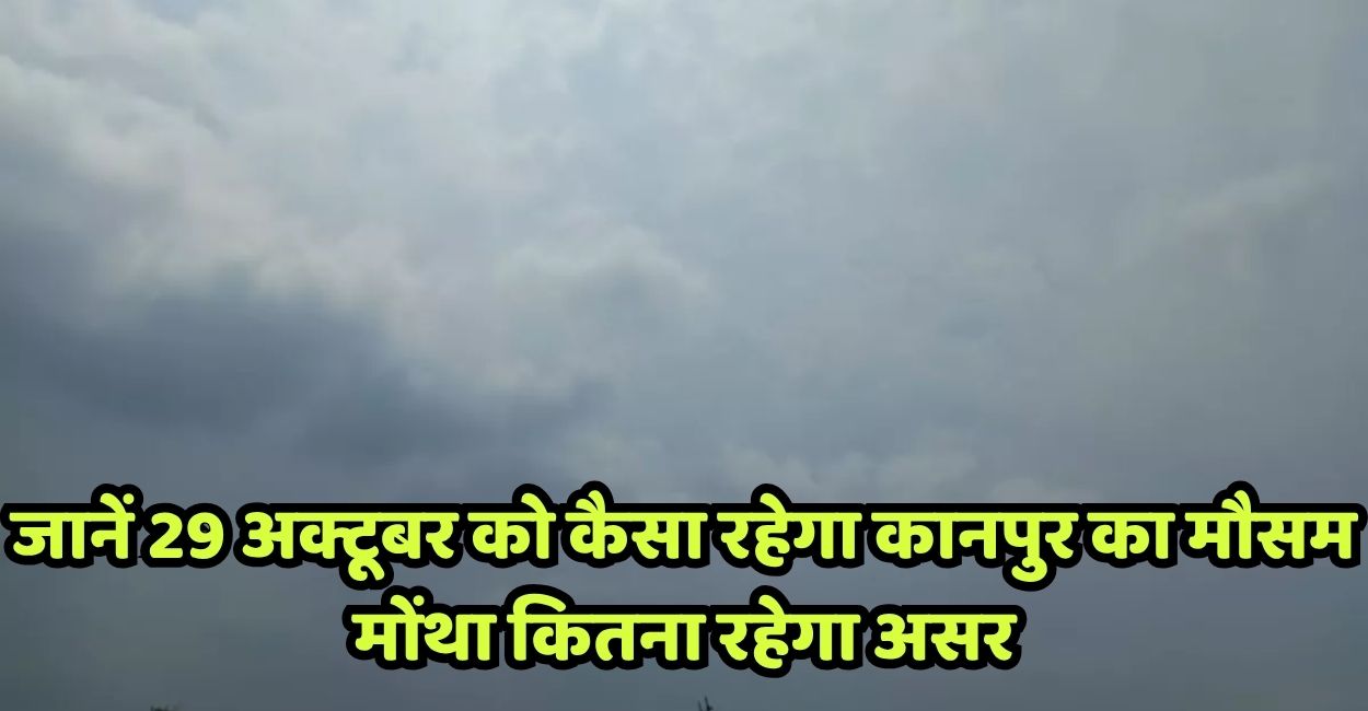 kanpur weather update 29th october 2025 climate tomorrow cyclone montha impact