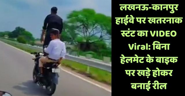 लखनऊ-कानपुर हाईवे पर खतरनाक स्टंट का Video Viral: उन्नाव में बिना हेलमेट के बाइक पर खड़े होकर बनाई रील, 28 हजार का चालान