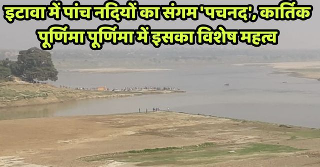 इटावा में पांच नदियों के संगम 'पचनद', कार्तिक पूर्णिमा पूर्णिमा में क्यों बढ़ जाता इसका विशेष महत्व
