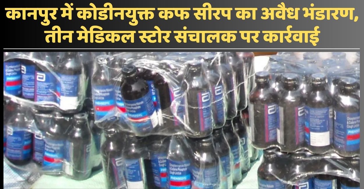 kanpur illegal stock of codeine based cough syrup seized action against medical store owners
