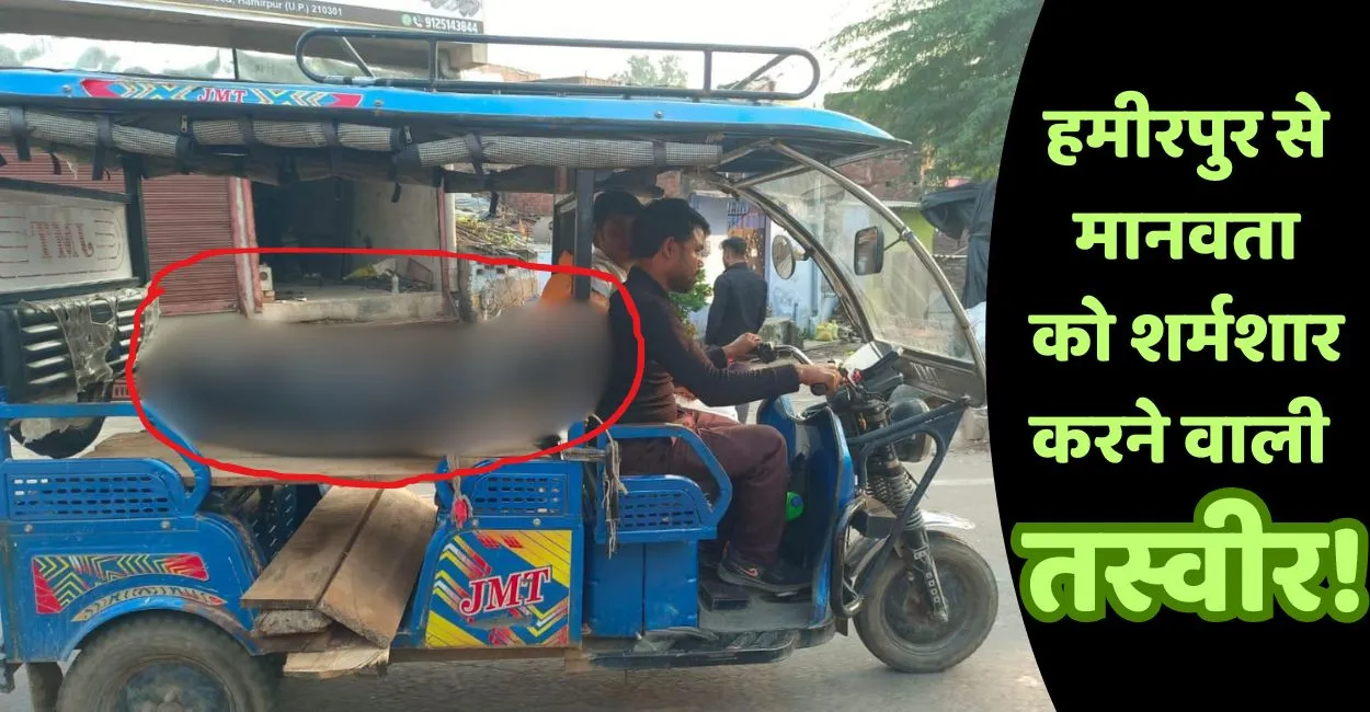 हमीरपुर से मानवता को शर्मशार करने वाली तस्वीर! पोस्टमार्टम के बाद ई-रिक्शा से 16 किमी ले गए शव
