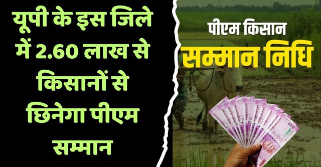 यूपी के इस जिले के 2.60 लाख से किसानों से छिनेगा पीएम सम्मान, नहीं मिलेगा इस योजना का लाभ