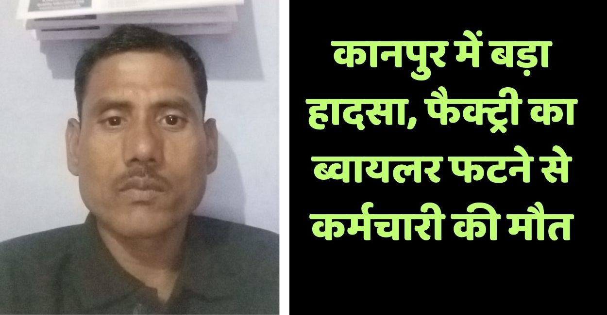 kanpur factory boiler explosion employee died