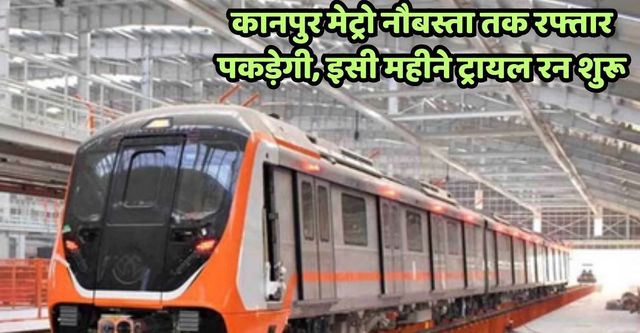 कानुपर के लिए बड़ी खबर, इसी महीने नौबस्ता तक लोगों को दिखेगी मेट्रो ट्रेन की रफ्तार
