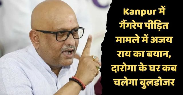Kanpur में गैंगरेप पीड़ित मामले में अजय राय का बयान, दारोगा के घर कब चलेगा बुलडोजर