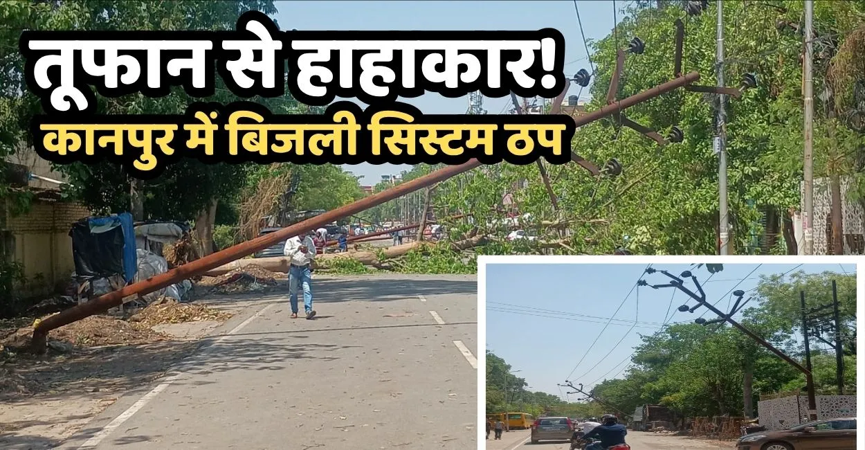 Weather Impact: कानपुर में तबाही का मंजर, 156 से अधिक खंभे गिरे, 20 घंटे से बिजली गायब, 7 उपकेंद्र ठप