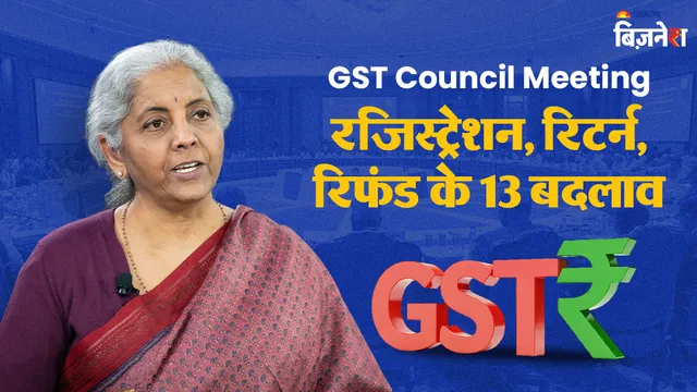 GST काउंसिल की 57वीं बैठक में रजिस्ट्रेशन, रिटर्न और रिफंड प्रक्रिया में हुए 13 बड़े बदलाव, एक-एक करके सभी को जानें