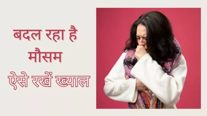Health Tips: बदलते मौसम में कहीं बीमार न हो जाएं आप