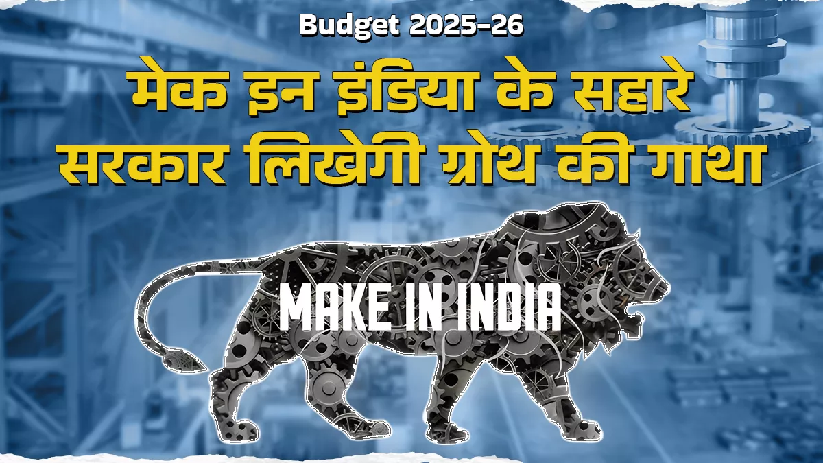 बजट 2025-26 : मेक इन इंडिया को प्रोत्साहन से आत्मनिर्भरता की ओर बढ़ते कदम, वैश्विक प्रतिस्पर्धा में भारत को मिलेगी बढ़त