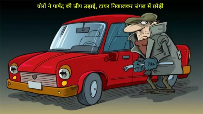 चोरों ने पार्षद की जीप उड़ाई, टायर निकालकर जंगल में छोड़ी