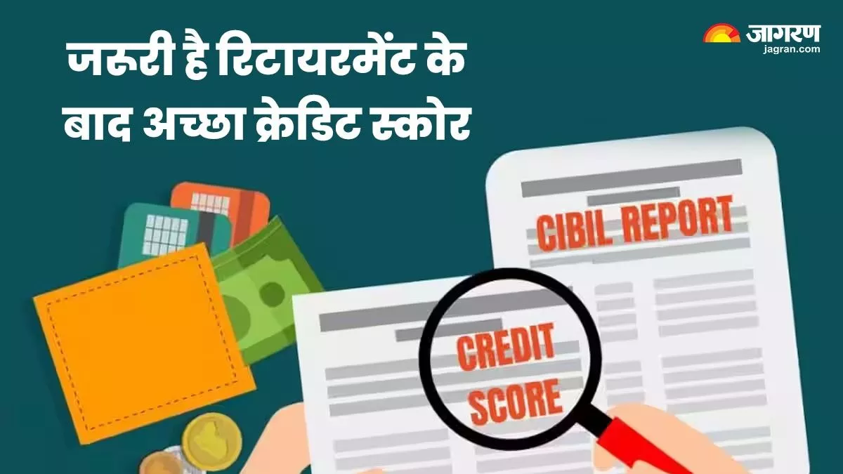 Credit Score Benefit : क्रेडिट स्कोर अच्छा रखिए, रिटायरमेंट के बाद भी आएगा काम