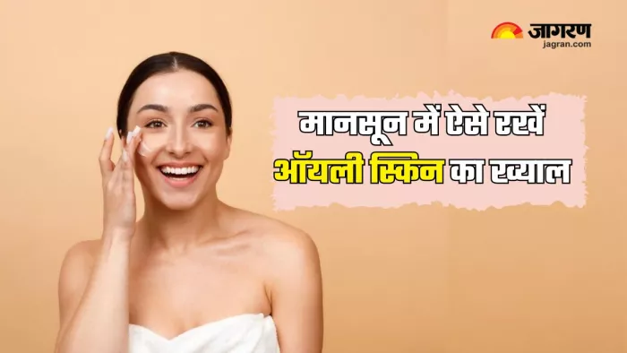 ऐसे रखें मानसून में ऑयली स्किन का ख्याल