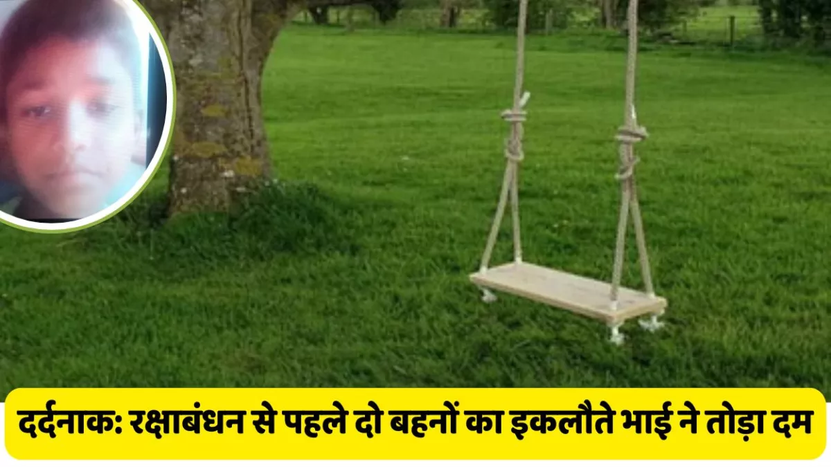 दर्दनाक: रक्षाबंधन से पहले दो बहनों के इकलौते भाई ने आंखों के सामने तोड़ा दम, झूला बना मौत का फंदा