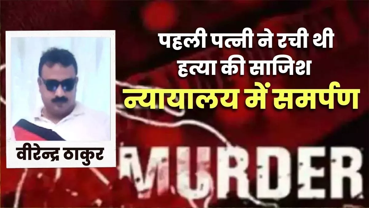 Virendra Thakur के मर्डर की साजिश में पहली पत्नी ने किया न्यायालय में समर्पण, न्यायिक हिरासत में भेजा जेल