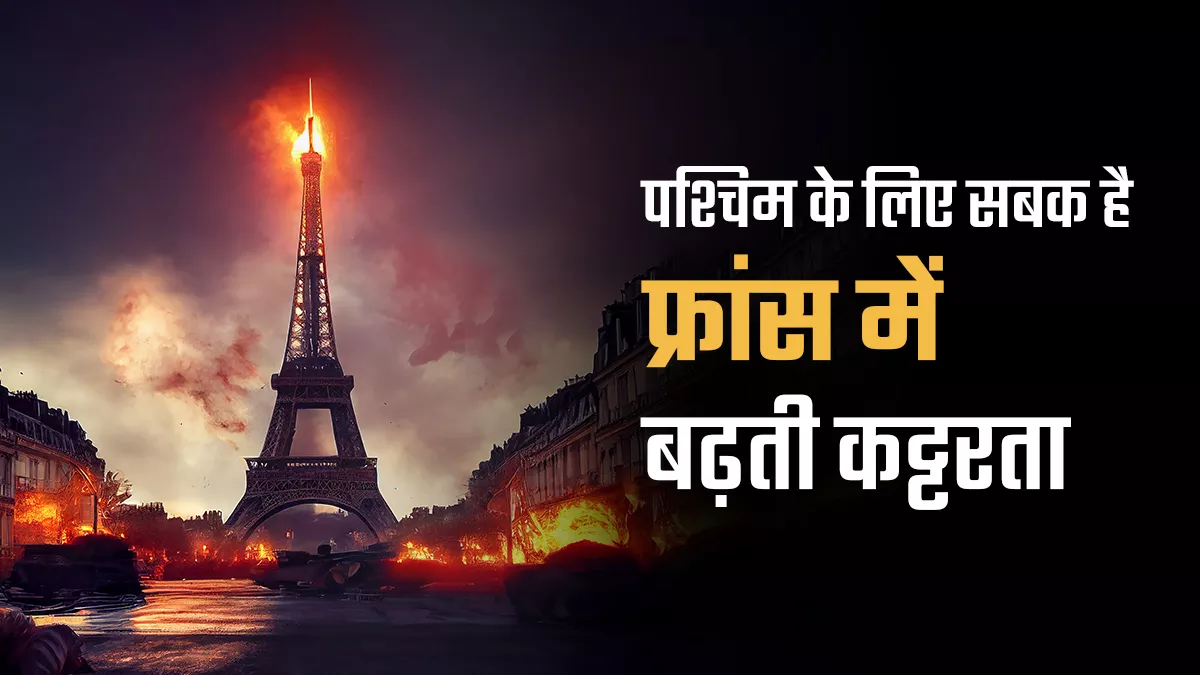 दुष्प्रचार, दुर्भावना और दुराग्रह से  दंगों के दलदल में फ्रांस