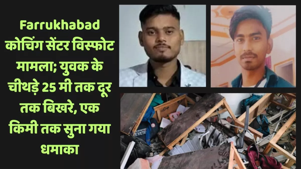Farrukhabad कोचिंग सेंटर विस्फोट मामला; युवक के चीथड़े 25 मी तक दूर तक बिखरे, एक किमी तक सुना गया धमाका