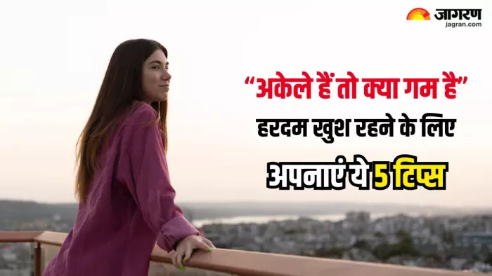 अकेले खुश रहने के लिए अपनाएं ये 5 असरदार टिप्स