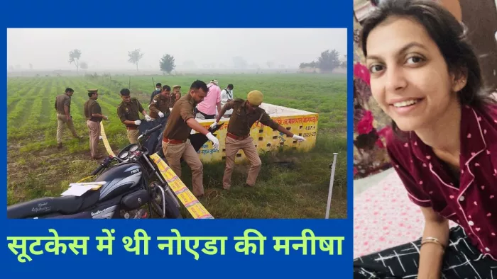 हत्या कर सूटकेस में बंद करके जलाया गया शव नोएडा की मनीषा का निकला