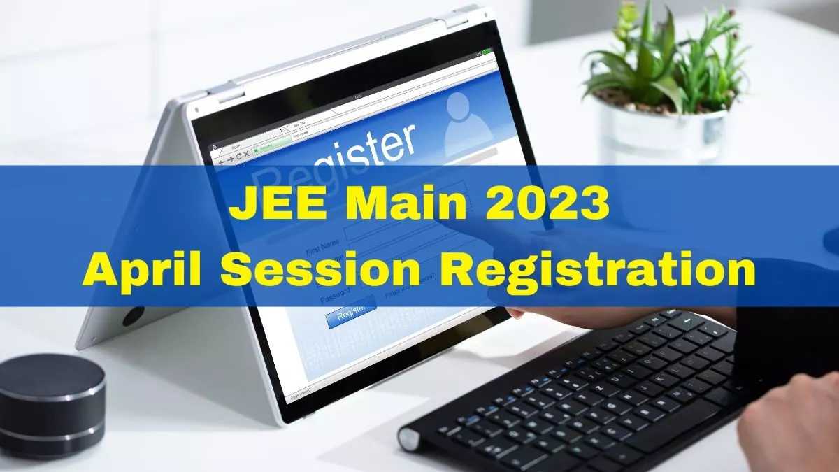 JEE Main 2023 Session 2: जेईई मेन अप्रैल के लिए रजिस्ट्रेशन आज से, जानें पूरा शेड्यूल और आवेदन प्रक्रिया