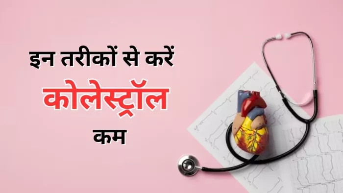 बैड कोलेस्ट्रॉल कम करने में मददगार हैं ये तरीके