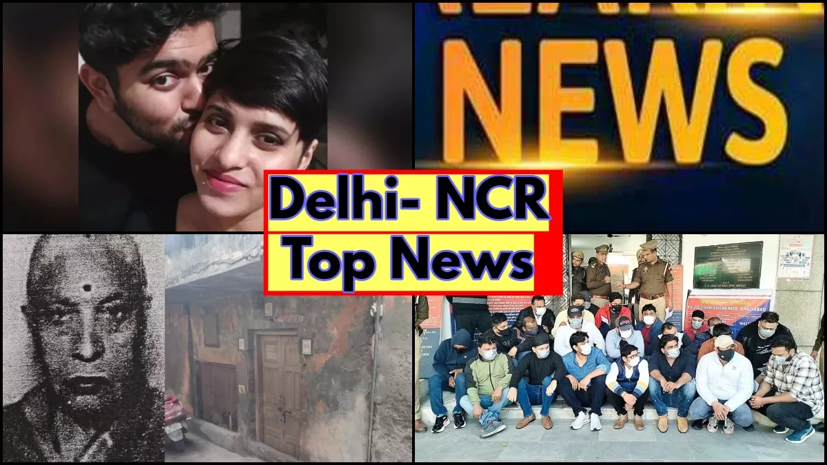 श्रद्धा हत्याकांड में बड़ा खुलासा सहित जानिए दिल्ली एनसीआर की बड़ी खबरें