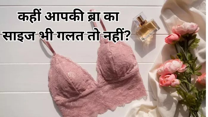 कहीं आप भी तो नहीं पहन रहे गलत साइज की ब्रा, जानें इसके गंभीर परिणाम