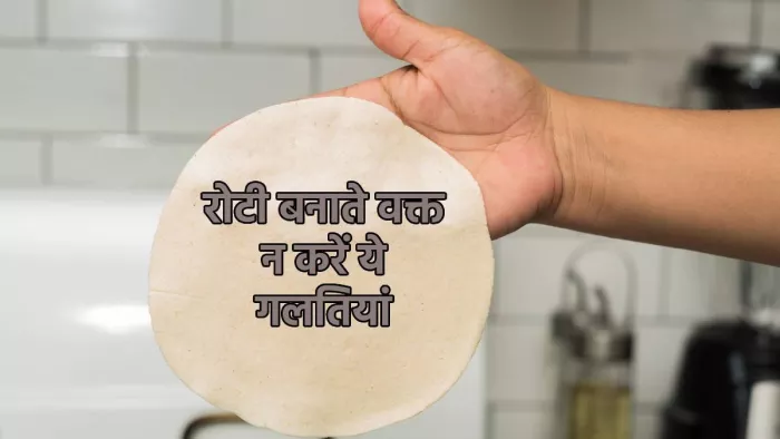 Roti Mistakes: रोटी बनाते वक्त न करें ये गलतियां