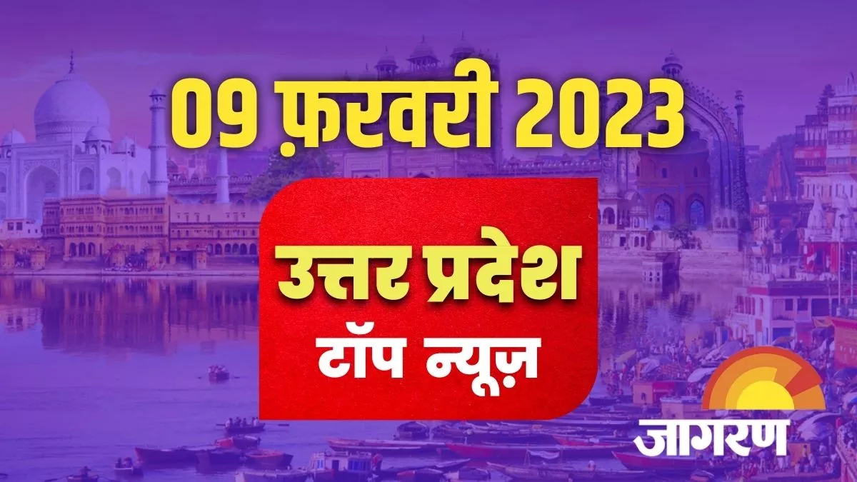 UP Top News: Aaj ke pramukh samachar Uttar Pradesh 09 Feb 2023 : जागरण