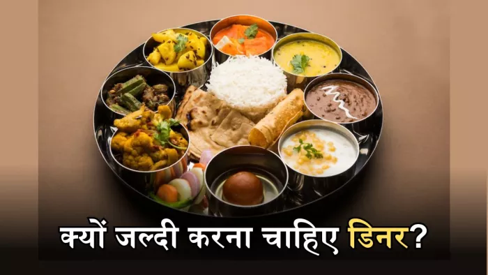 क्या है डिनर का सही टाइम, जानिए रात में जल्दी खाना खाने से होने वाले फायदे