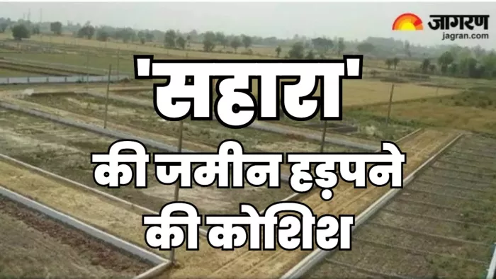 सहारा इंडिया की जमीन हड़पने की कोशिश (जागरण)
