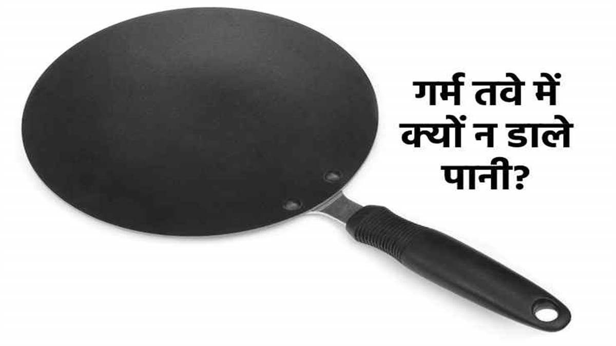 Vastu Tips जानिए गर्म तवे में पानी डालना आखिर क्यों माना जाता है अशुभ
