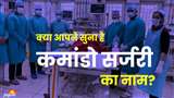कमांडो सर्जरी में एक साथ मिलकर कई डाक्टर काम करते हैं।