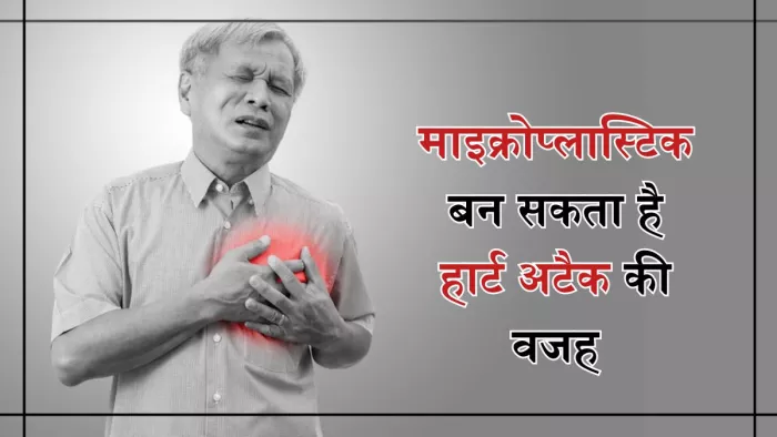 माइक्रोप्लास्टिक की वजह से हो सकते हैं हार्ट अटैक के शिकार