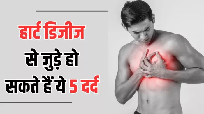 हार्ट डिजीज का संकेत हो सकते हैं ये 5 तरह के दर्द