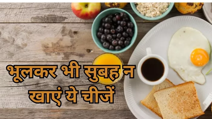 इन फूड्स न करें अपने दिन की शुरुआत