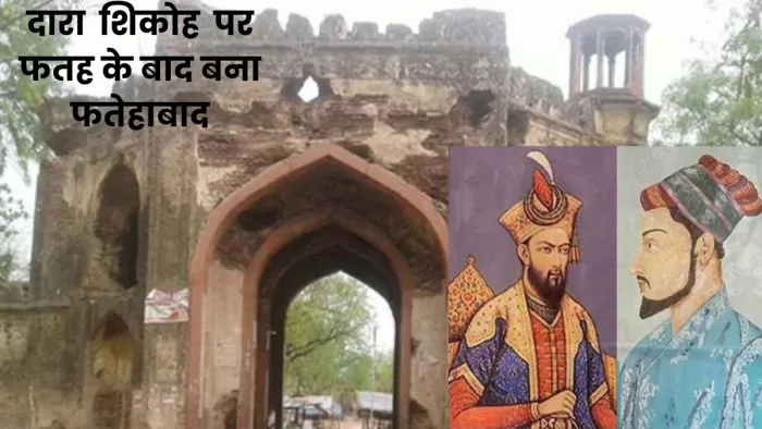 Mughal Empire: दारा शिकोह पर फतह की खुशी में नाम पड़ा फतेहाबाद।