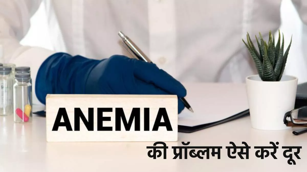 Anemia की समस्या दूर करने के लिए अपनाएं देखभाल के ये जरूरी उपाय