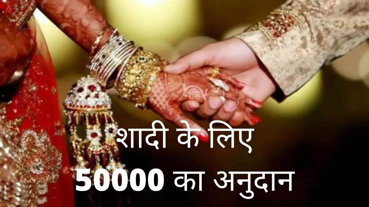 Marriage Grant : बाबुल को नहीं करना होगा शगुन का इंतजार, बेटी की शादी के लिए सरकार देगी 50 हजार रुपये