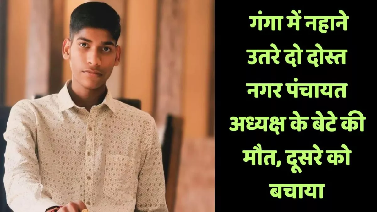 Kanpur News: गंगा में नहाने उतरे दो दोस्त, नगर पंचायत अध्यक्ष के बेटे की मौत, दूसरे को बचाया