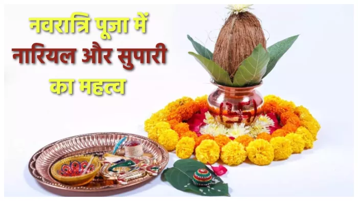 Shardiya Navratri Puja जानिए नवरात्रि पूजा में नारियल और सुपारी का महत्व।