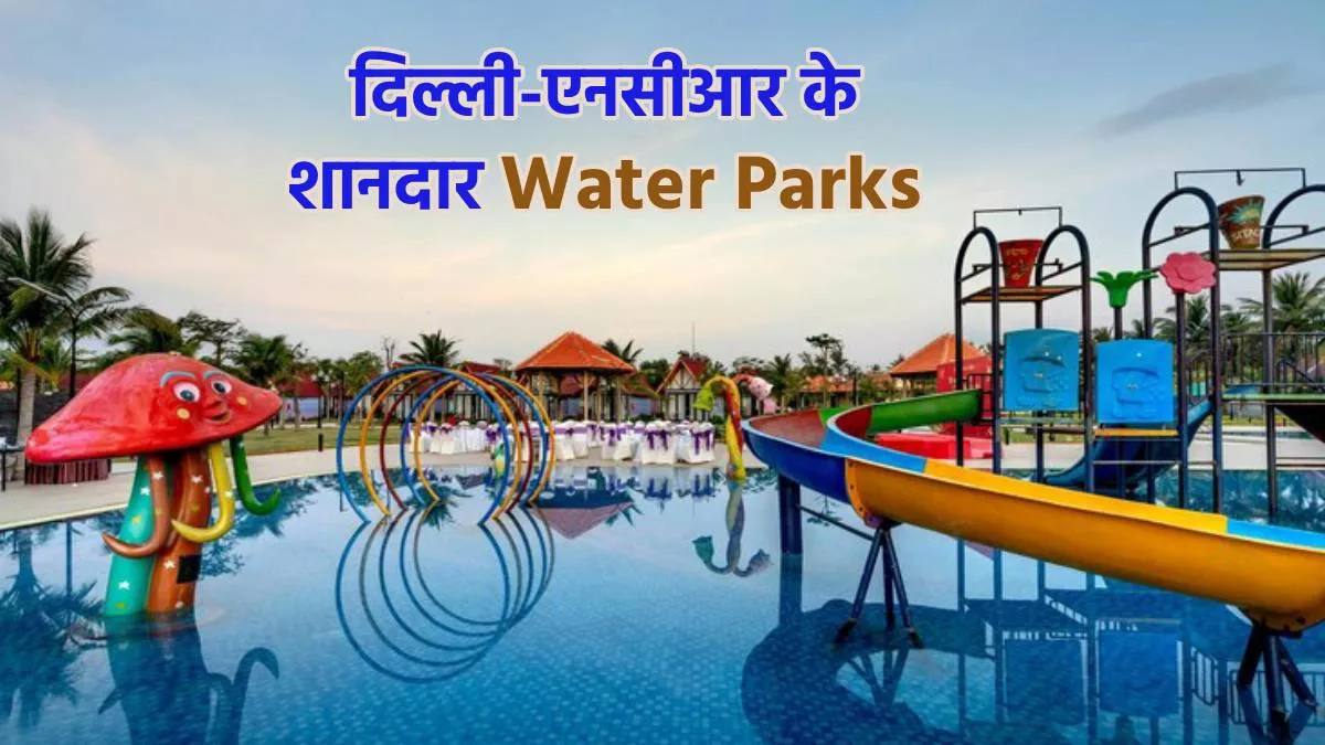 Delhi-NCR के शानदार Water Parks, बच्चों के साथ मौज-मस्ती और चिलचिलाती गर्मी से राहत पाने के लिए हैं बेस्ट