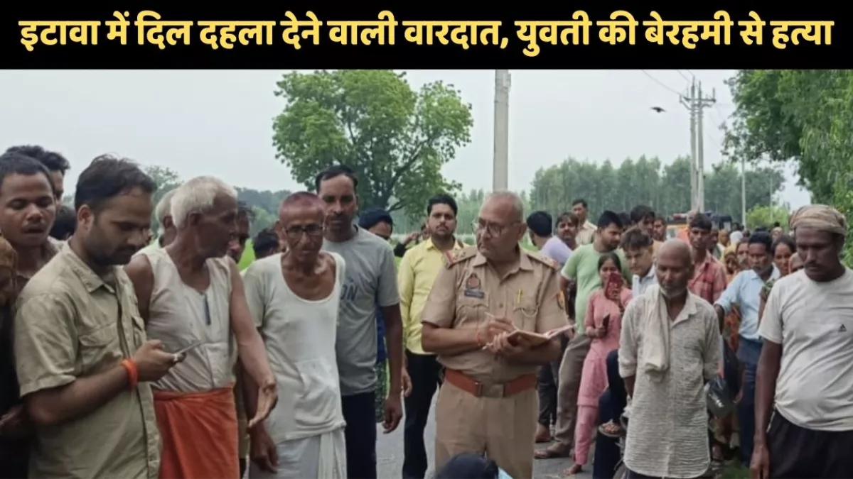 इटावा में दिल दहला देने वाली वारदात, युवती के हाथ-पैर बांधे, दुपट्टे से गला कसा, हत्या कर शव फेंका