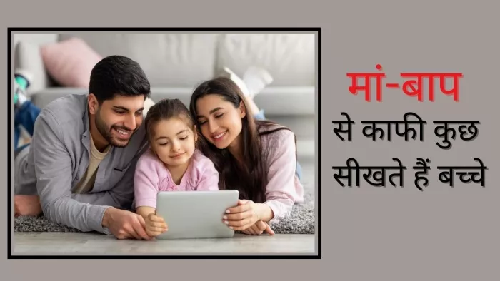 ये नौ बातें आप अनजाने में ही बच्चे को सिखा जाते हैं
