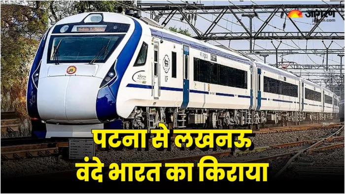 पटना-लखनऊ वंदे भारत का कितना है किराया? सीट कैटेगरी के हिसाब से पूरी डिटेल जानिए