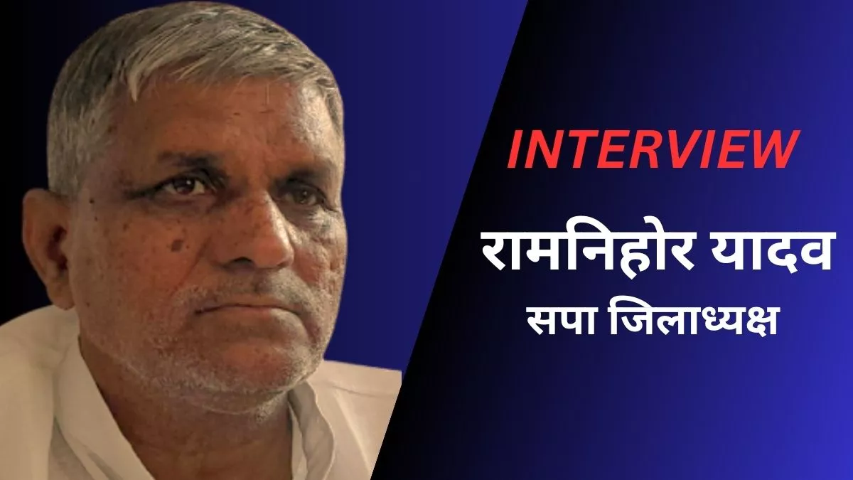 Ramnihor Yadav Interview: सपा जिलाध्यक्ष ने दैनिक जागरण से की खास बातचीत, चुनाव की तैयारियों व समीकरण समेत अन्य मुद्दों पर चर्चा