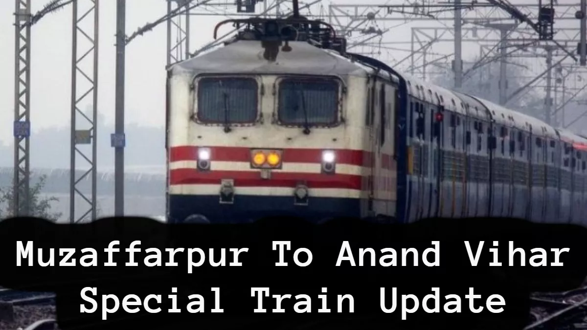 Muzaffarpur से Anand Vihar के लिए चलने वाली स्पेशल Train पर आया बड़ा अपडेट, टिकट बुक करने से पहले पढ़ लें
