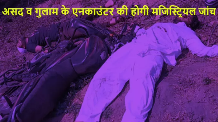 माफिया अतीक के बेटे असद व गुलाम के एनकाउंटर की होगी मजिस्ट्रियल जांच