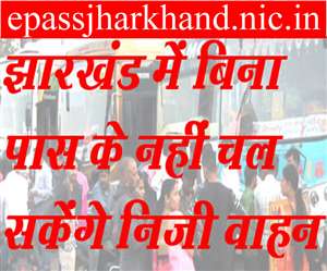 epassjharkhand.nic.in: झारखंड के अंदर-बाहर कहीं से आने-जाने के लिए ई-पास जरूर लें। कार-बाइक के लिए भी पास लेना अनिवार्य है।